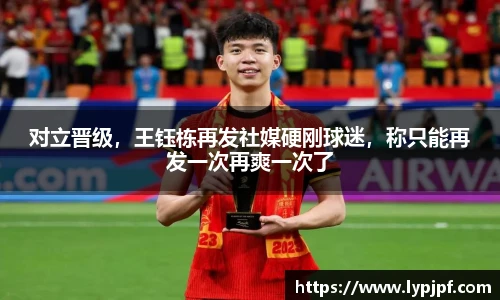 对立晋级，王钰栋再发社媒硬刚球迷，称只能再发一次再爽一次了